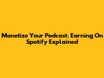 Monetize Your Podcast: Earning On Spotify Explained