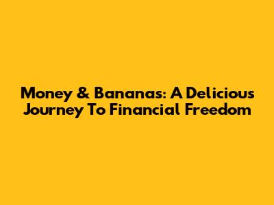 Money & Bananas: A Delicious Journey To Financial Freedom