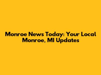 Monroe News Today: Your Local Monroe, MI Updates