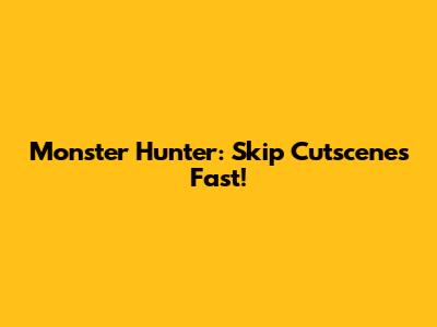 Monster Hunter: Skip Cutscenes Fast!