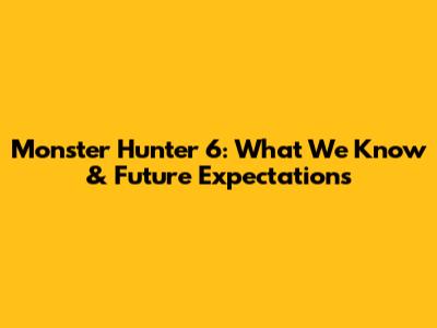Monster Hunter 6: What We Know & Future Expectations