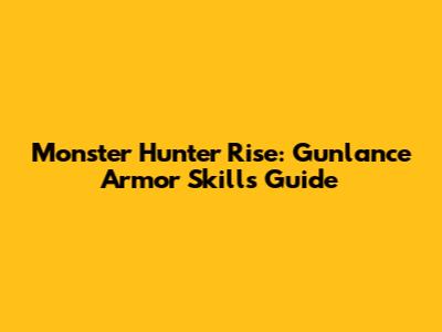 Monster Hunter Rise: Gunlance Armor Skills Guide