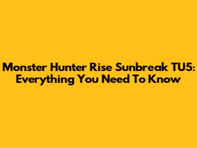 Monster Hunter Rise Sunbreak TU5: Everything You Need To Know