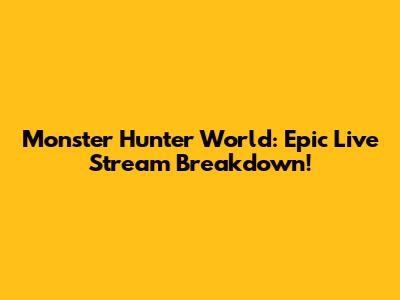 Monster Hunter World: Epic Live Stream Breakdown!
