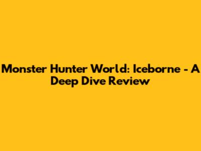 Monster Hunter World: Iceborne - A Deep Dive Review