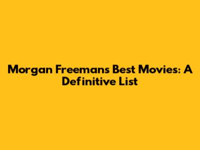 Morgan Freeman's Best Movies: A Definitive List