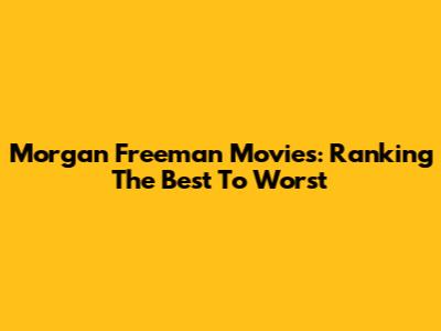 Morgan Freeman Movies: Ranking The Best To Worst