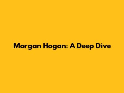 Morgan Hogan: A Deep Dive