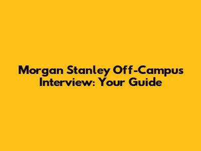Morgan Stanley Off-Campus Interview: Your Guide