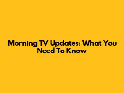 Morning TV Updates: What You Need To Know
