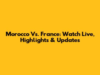 Morocco Vs. France: Watch Live, Highlights & Updates