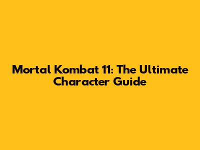Mortal Kombat 11: The Ultimate Character Guide