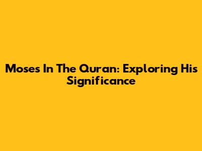Moses In The Quran: Exploring His Significance