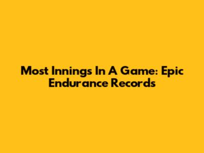 Most Innings In A Game: Epic Endurance Records