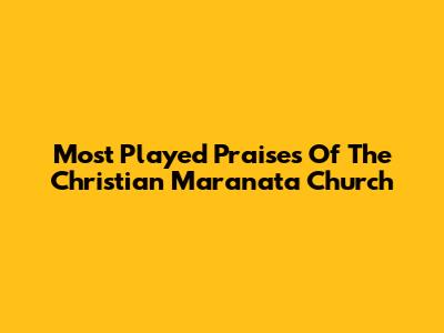 Most Played Praises Of The Christian Maranata Church