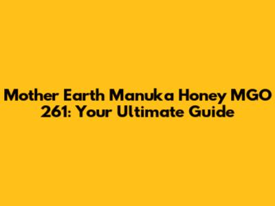 Mother Earth Manuka Honey MGO 261: Your Ultimate Guide