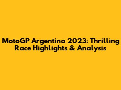 MotoGP Argentina 2023: Thrilling Race Highlights & Analysis