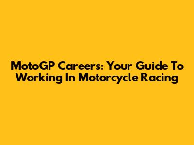 MotoGP Careers: Your Guide To Working In Motorcycle Racing