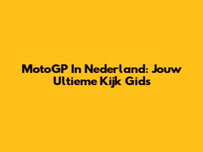 MotoGP In Nederland: Jouw Ultieme Kijk Gids