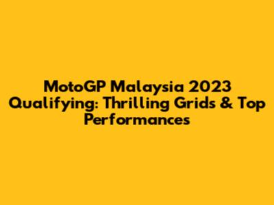 MotoGP Malaysia 2023 Qualifying: Thrilling Grids & Top Performances