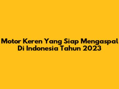 Motor Keren Yang Siap Mengaspal Di Indonesia Tahun 2023
