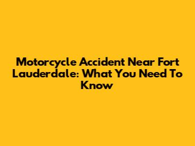 Motorcycle Accident Near Fort Lauderdale: What You Need To Know