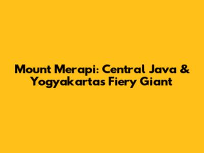 Mount Merapi: Central Java & Yogyakarta's Fiery Giant