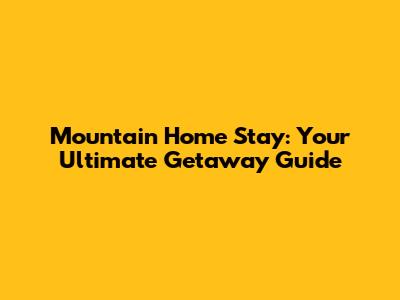 Mountain Home Stay: Your Ultimate Getaway Guide