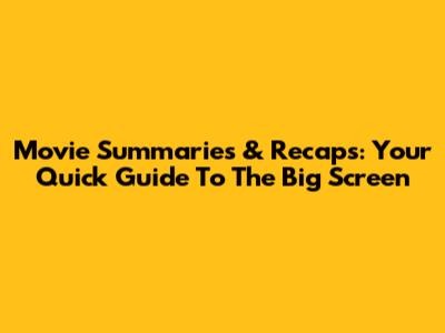 Movie Summaries & Recaps: Your Quick Guide To The Big Screen