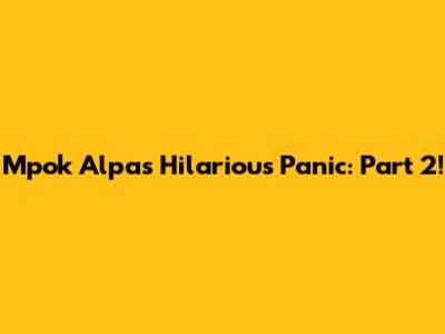 Mpok Alpa's Hilarious Panic: Part 2!