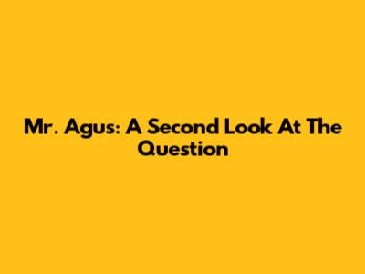 Mr. Agus: A Second Look At The Question
