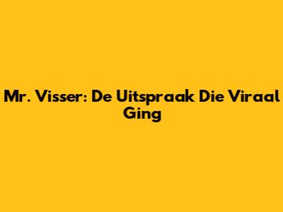 Mr. Visser: De Uitspraak Die Viraal Ging