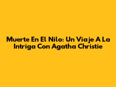 Muerte En El Nilo: Un Viaje A La Intriga Con Agatha Christie