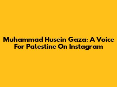 Muhammad Husein Gaza: A Voice For Palestine On Instagram