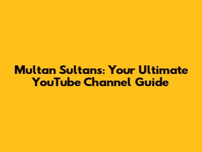 Multan Sultans: Your Ultimate YouTube Channel Guide