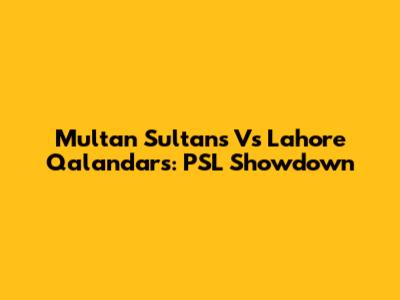 Multan Sultans Vs Lahore Qalandars: PSL Showdown