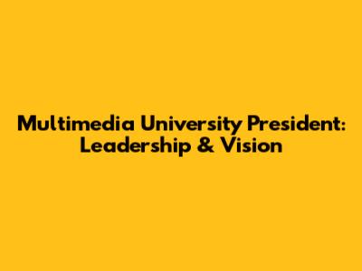 Multimedia University President: Leadership & Vision