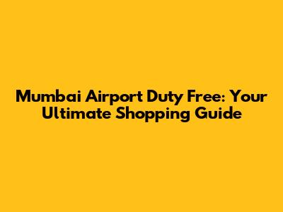 Mumbai Airport Duty Free: Your Ultimate Shopping Guide