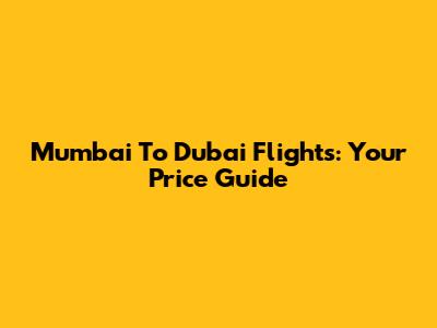 Mumbai To Dubai Flights: Your Price Guide