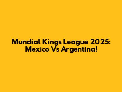 Mundial Kings League 2025: Mexico Vs Argentina!