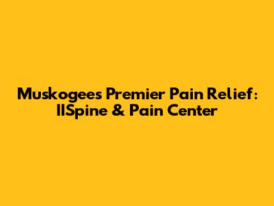 Muskogee's Premier Pain Relief: IISpine & Pain Center