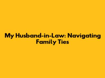 My Husband-in-Law: Navigating Family Ties
