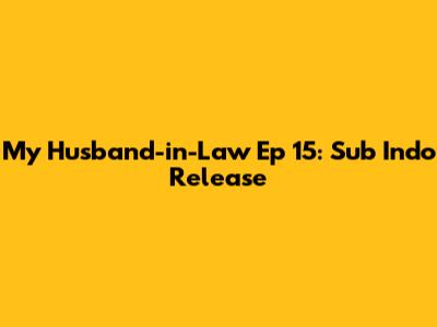 My Husband-in-Law Ep 15: Sub Indo Release