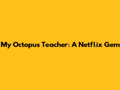 My Octopus Teacher: A Netflix Gem