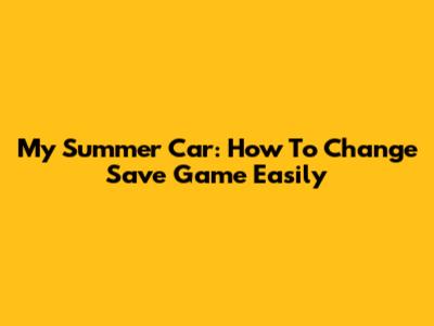 My Summer Car: How To Change Save Game Easily