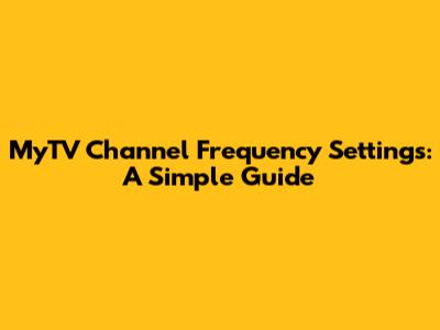 MyTV Channel Frequency Settings: A Simple Guide