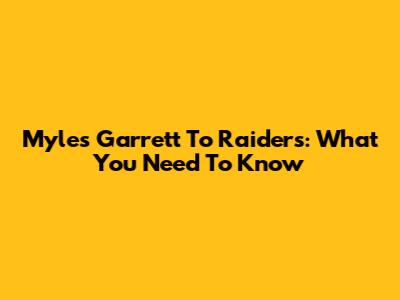 Myles Garrett To Raiders: What You Need To Know