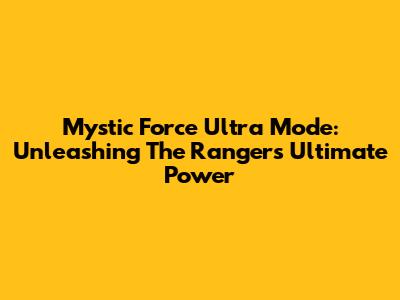 Mystic Force Ultra Mode: Unleashing The Rangers' Ultimate Power