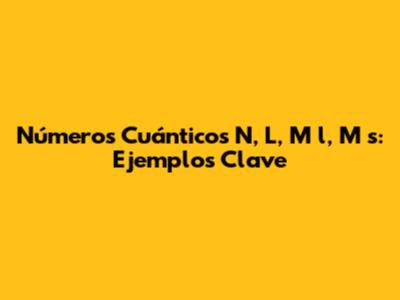 Números Cuánticos N, L, M_l, M_s: Ejemplos Clave