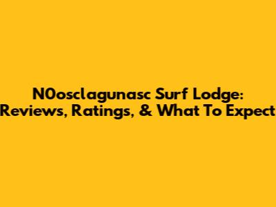 N0osclagunasc Surf Lodge: Reviews, Ratings, & What To Expect